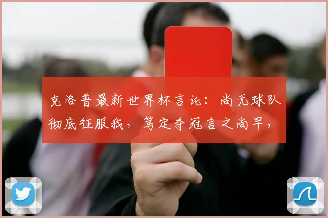 克洛普最新世界杯言论:尚无球队彻底征服我,笃定夺冠言之尚早,2026谁会登顶?