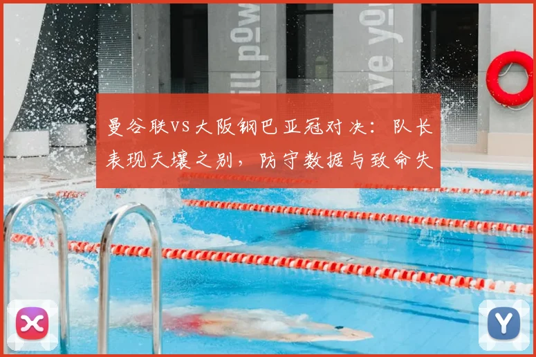 曼谷联vs大阪钢巴亚冠对决:队长表现天壤之别,防守数据与致命失误全解析