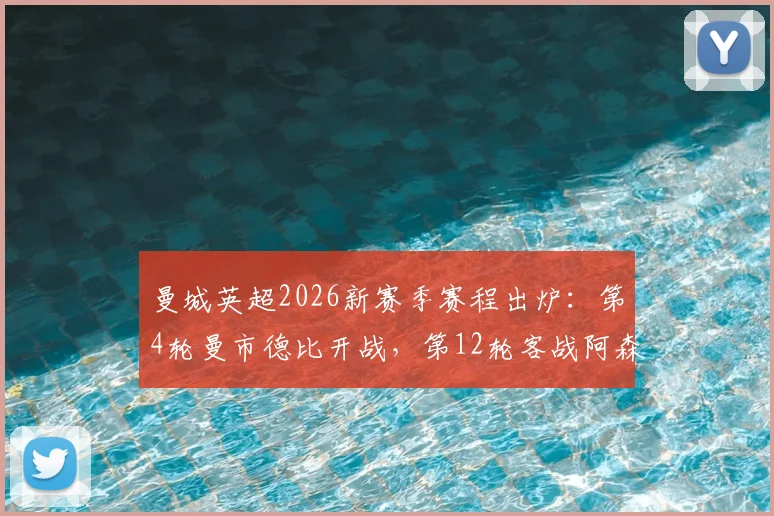 曼城英超2026新赛季赛程出炉：第4轮曼市德比开战，第12轮客战阿森纳焦点对决前瞻