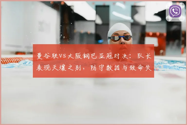 曼谷联vs大阪钢巴亚冠对决：队长表现天壤之别，防守数据与致命失误全解析