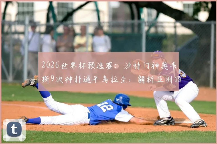 2026世界杯预选赛：沙特门神奥韦斯9次神扑逼平乌拉圭，解析亚洲顶级门将的封神之战