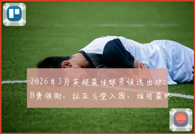 2026年3月英超最佳球员候选出炉:B费领衔,拉亚戈登入围,谁将最终当选?