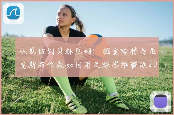 从恩佐到贝林厄姆：掘金哈特与尼克斯布伦森如何用足球思维解读2026赛季球风