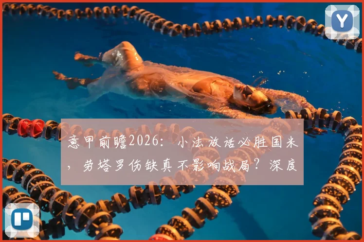 意甲前瞻2026：小法放话必胜国米，劳塔罗伤缺真不影响战局？深度解析两队关键点