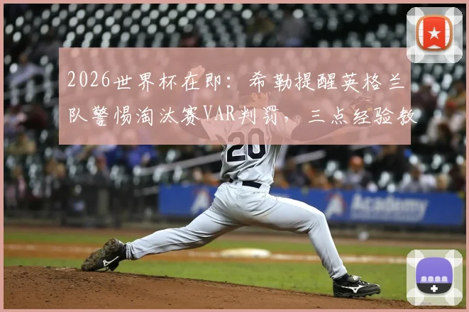2026世界杯在即：希勒提醒英格兰队警惕淘汰赛VAR判罚，三点经验教训助你应对赛场争议