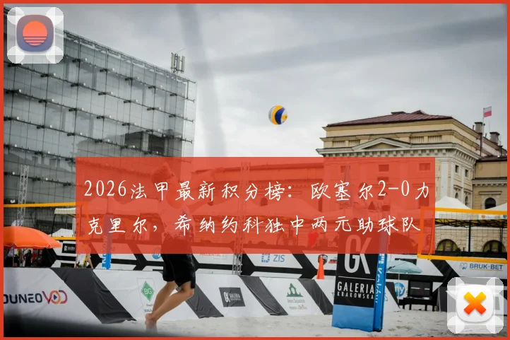 2026法甲最新积分榜：欧塞尔2-0力克里尔，希纳约科独中两元助球队拿下关键三分