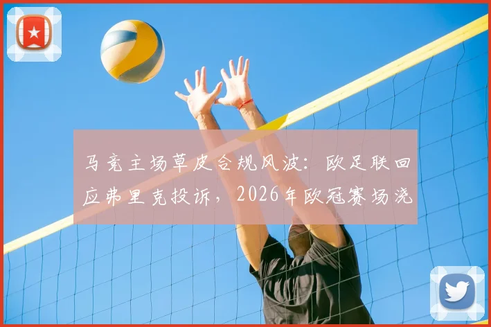 马竞主场草皮合规风波：欧足联回应弗里克投诉，2026年欧冠赛场浇水标准全解析