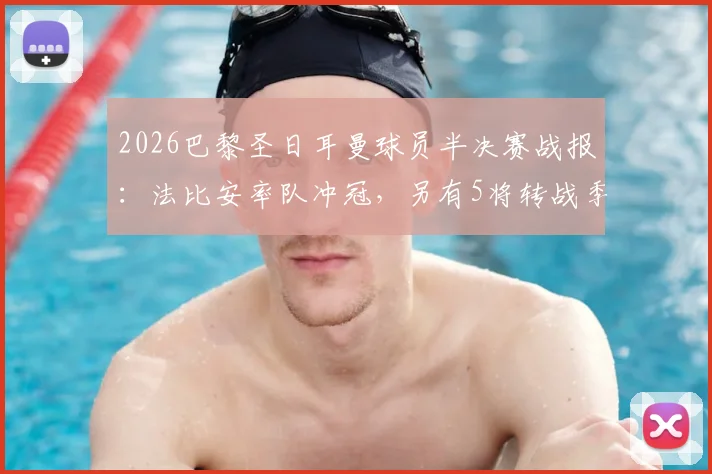 2026巴黎圣日耳曼球员半决赛战报：法比安率队冲冠，另有5将转战季军赛争夺