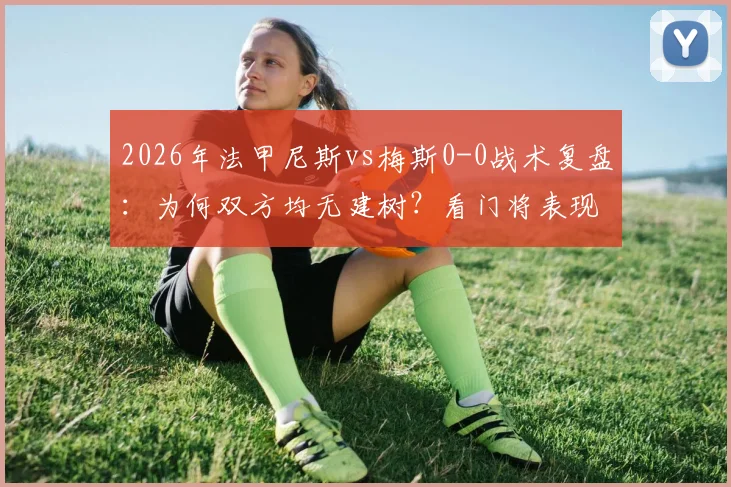 2026年法甲尼斯vs梅斯0-0战术复盘:为何双方均无建树?看门将表现与进攻哑火原因