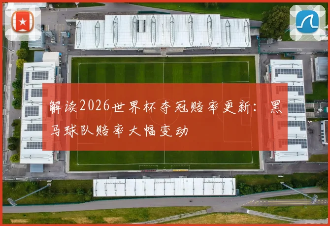 解读2026世界杯夺冠赔率更新:黑马球队赔率大幅变动