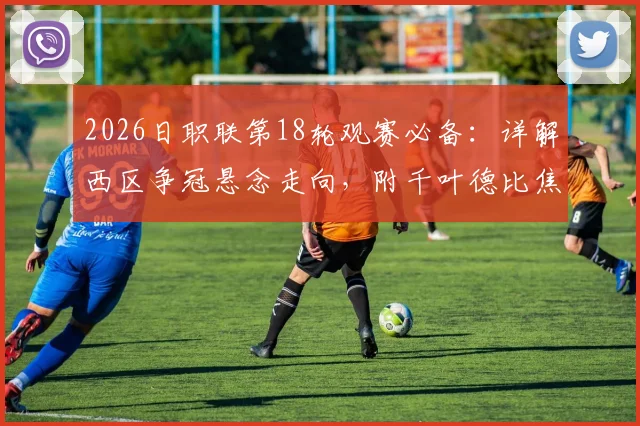 2026日职联第18轮观赛必备：详解西区争冠悬念走向，附千叶德比焦点战前瞻与直播指南